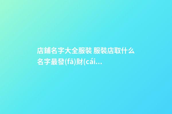 店鋪名字大全服裝 服裝店取什么名字最發(fā)財(cái)